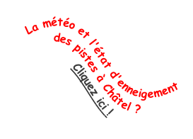 La météo et l'état d'enneigement 
des pistes à Châtel ?
Cliquez ici !